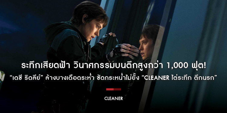 ระทึกเสียดฟ้า วินาศกรรมบนตึกสูงกว่า 1,000 ฟุต! “เดซี ริดลีย์” ล้างบางเดือดระห่ำ ซัดกระหน่ำไม่ยั้ง “Cleaner ไต่ระทึก ตึกนรก”